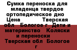 Сумка-переноска для младенца,твердое ортопедическое дно › Цена ­ 1 000 - Тверская обл., Бологое г. Дети и материнство » Коляски и переноски   . Тверская обл.,Бологое г.